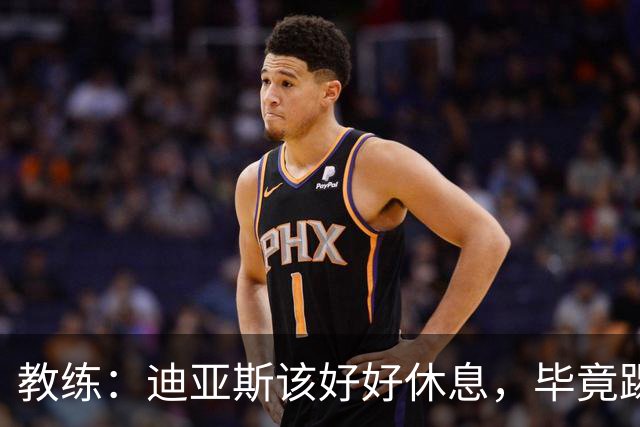 教练：迪亚斯该好好休息，毕竟踢了60多场球呢！